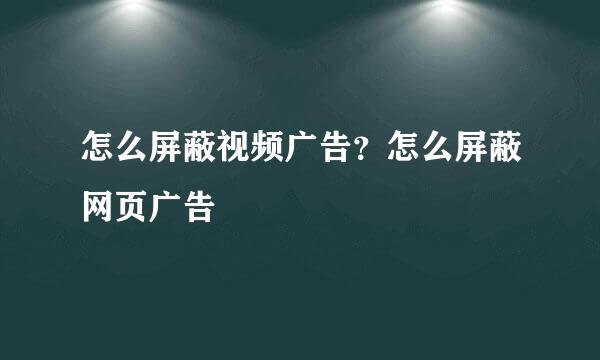 怎么屏蔽视频广告？怎么屏蔽网页广告