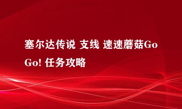 塞尔达传说 支线 速速蘑菇GoGo! 任务攻略