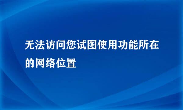 无法访问您试图使用功能所在的网络位置