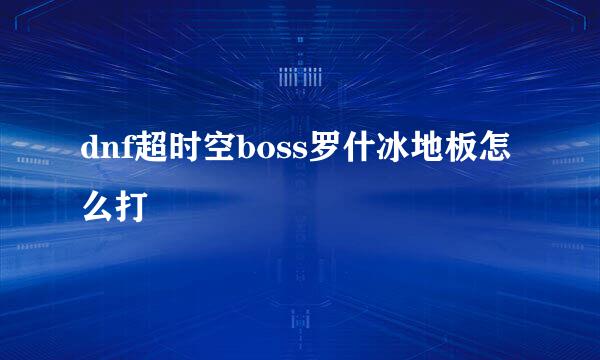 dnf超时空boss罗什冰地板怎么打