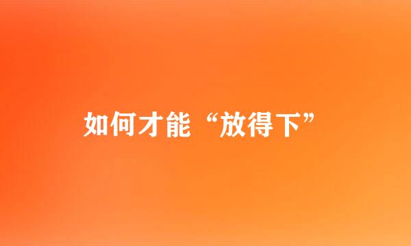 如何才能“放得下”