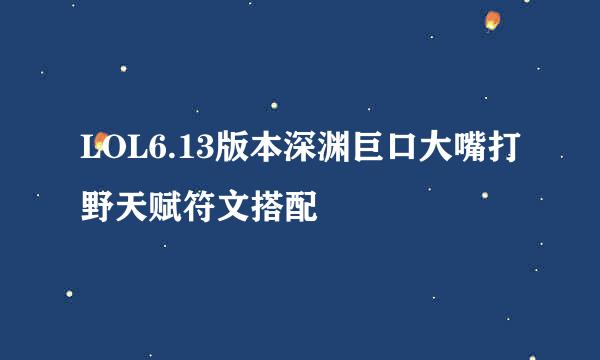 LOL6.13版本深渊巨口大嘴打野天赋符文搭配