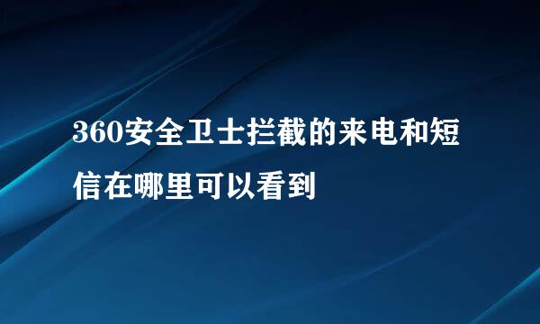 360安全卫士拦截的来电和短信在哪里可以看到