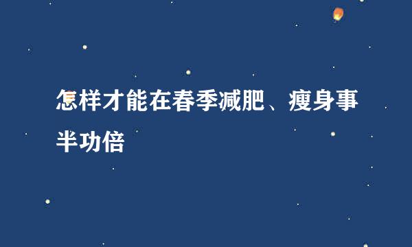 怎样才能在春季减肥、瘦身事半功倍