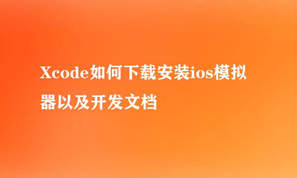 Xcode如何下载安装ios模拟器以及开发文档