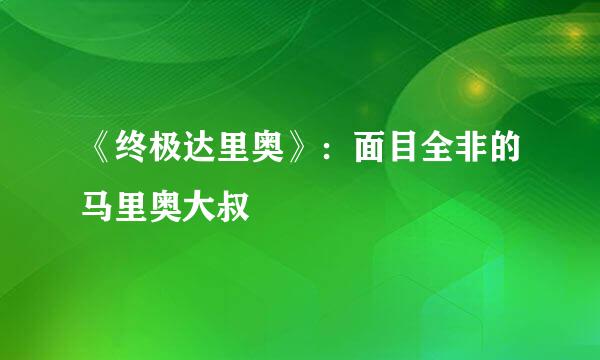 《终极达里奥》：面目全非的马里奥大叔