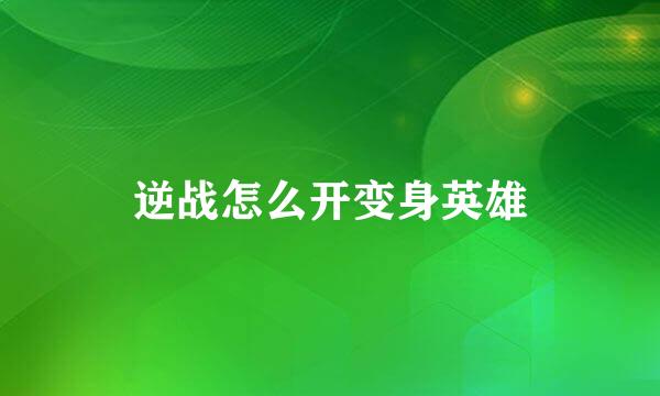 逆战怎么开变身英雄