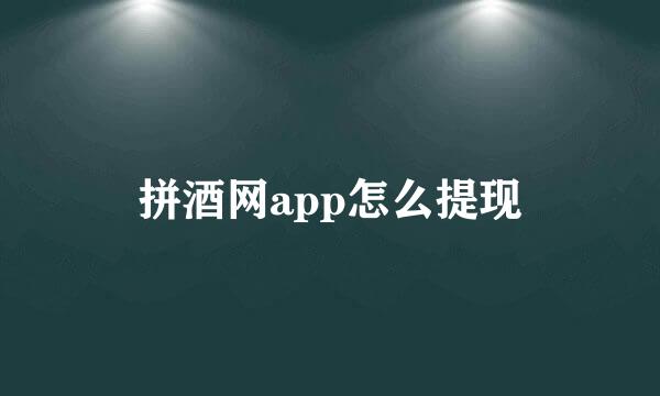 拼酒网app怎么提现