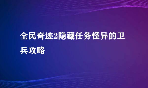 全民奇迹2隐藏任务怪异的卫兵攻略