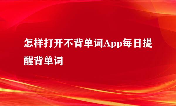 怎样打开不背单词App每日提醒背单词