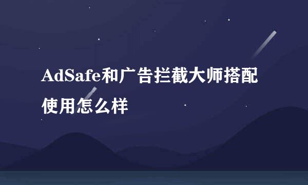 AdSafe和广告拦截大师搭配使用怎么样