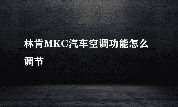 林肯MKC汽车空调功能怎么调节