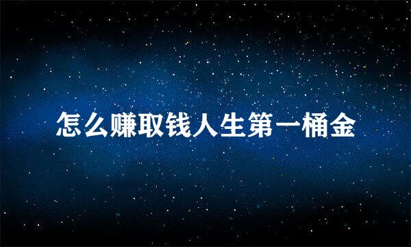 怎么赚取钱人生第一桶金