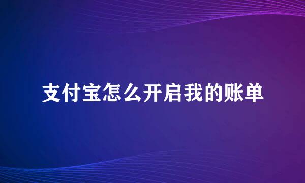 支付宝怎么开启我的账单