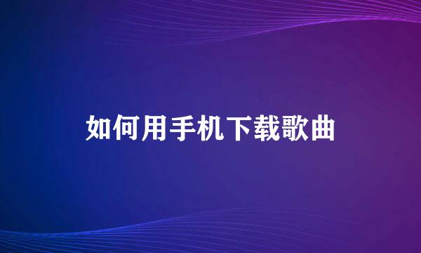 如何用手机下载歌曲