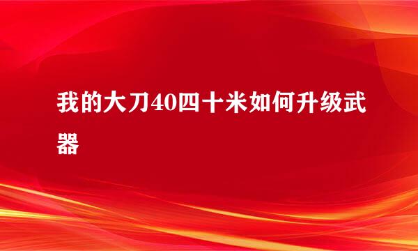 我的大刀40四十米如何升级武器