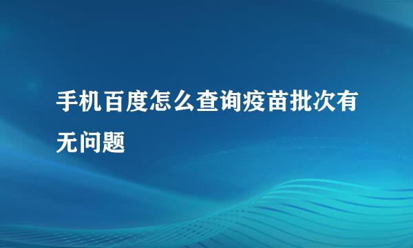 手机百度怎么查询疫苗批次有无问题