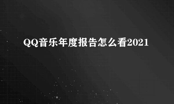 QQ音乐年度报告怎么看2021