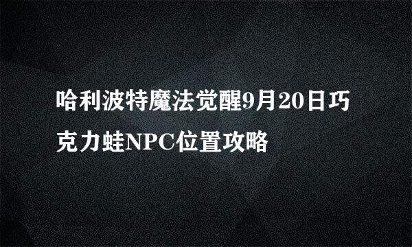 哈利波特魔法觉醒9月20日巧克力蛙NPC位置攻略