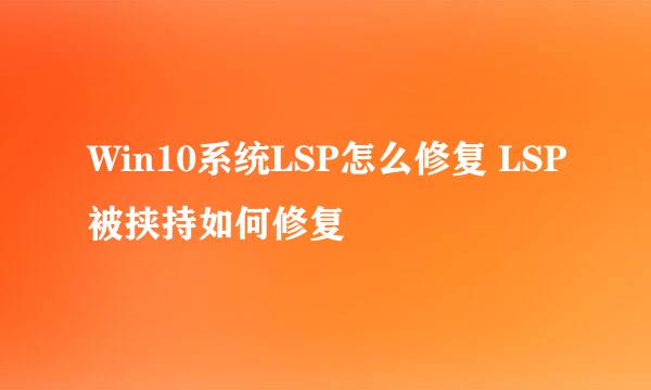 Win10系统LSP怎么修复 LSP被挟持如何修复