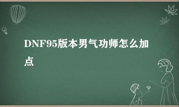 DNF95版本男气功师怎么加点