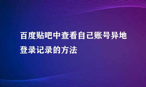 百度贴吧中查看自己账号异地登录记录的方法