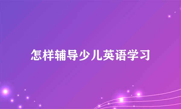 怎样辅导少儿英语学习