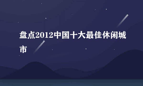 盘点2012中国十大最佳休闲城市