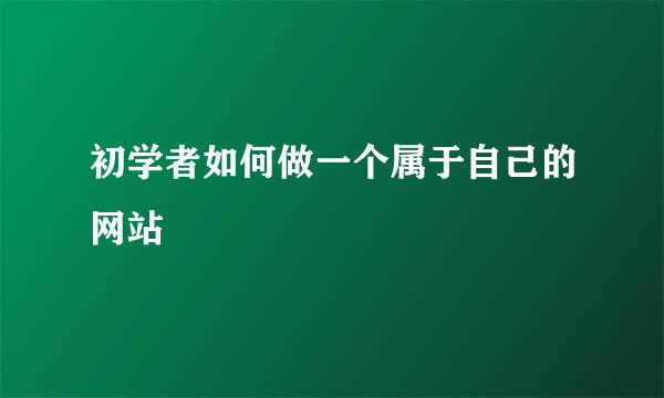 初学者如何做一个属于自己的网站