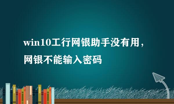 win10工行网银助手没有用，网银不能输入密码