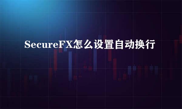 SecureFX怎么设置自动换行