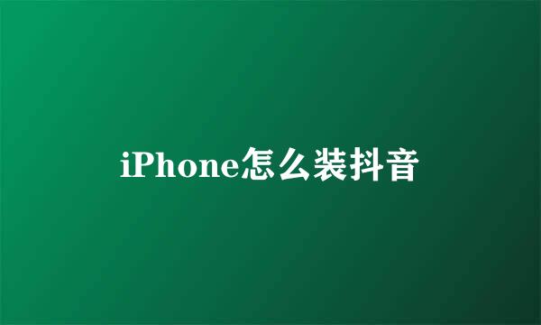 iPhone怎么装抖音