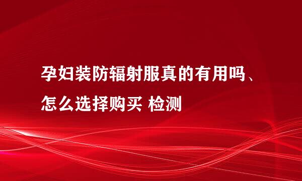 孕妇装防辐射服真的有用吗、怎么选择购买 检测