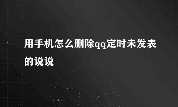 用手机怎么删除qq定时未发表的说说