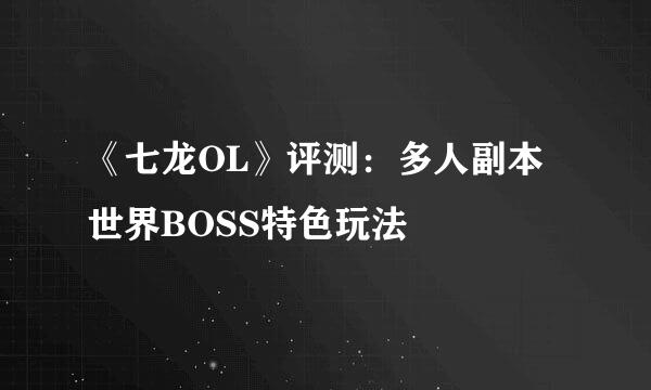 《七龙OL》评测：多人副本世界BOSS特色玩法