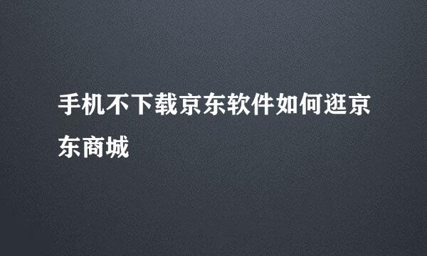 手机不下载京东软件如何逛京东商城