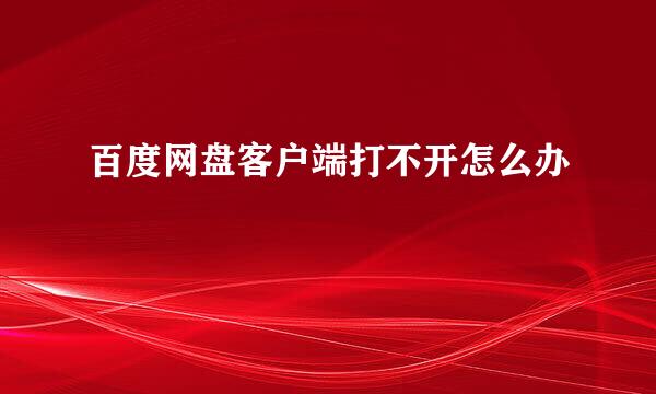 百度网盘客户端打不开怎么办