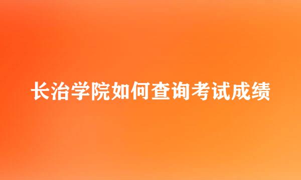 长治学院如何查询考试成绩