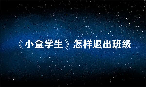 《小盒学生》怎样退出班级