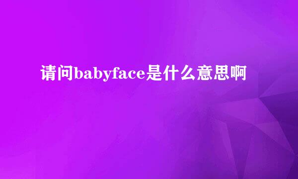 请问babyface是什么意思啊