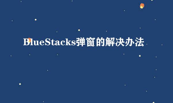 BlueStacks弹窗的解决办法