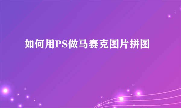 如何用PS做马赛克图片拼图