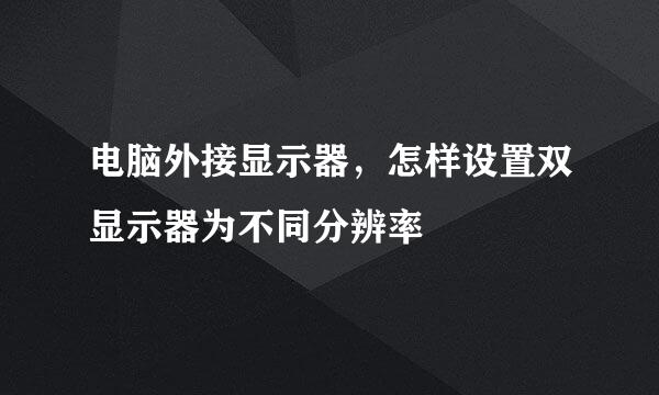 电脑外接显示器，怎样设置双显示器为不同分辨率