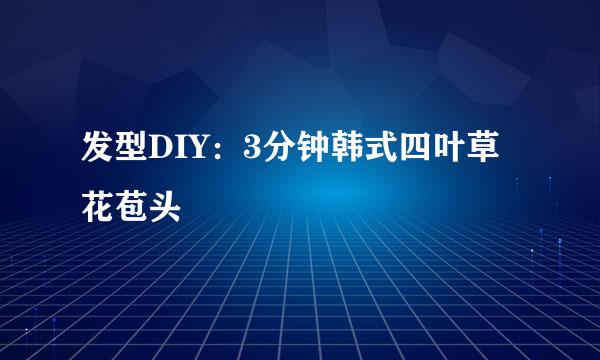 发型DIY：3分钟韩式四叶草花苞头