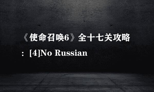 《使命召唤6》全十七关攻略：[4]No Russian