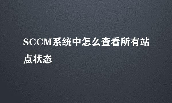 SCCM系统中怎么查看所有站点状态