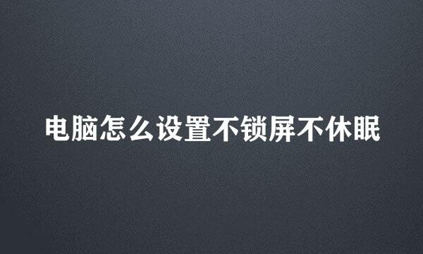 电脑怎么设置不锁屏不休眠