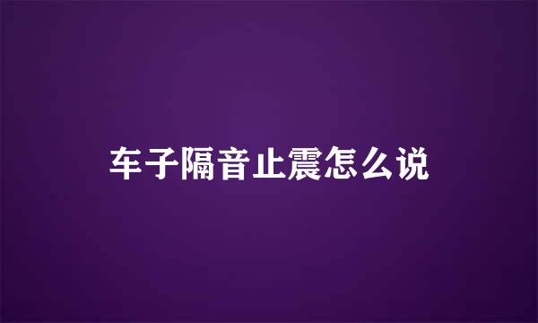 车子隔音止震怎么说