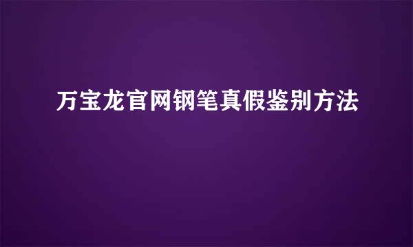 万宝龙官网钢笔真假鉴别方法