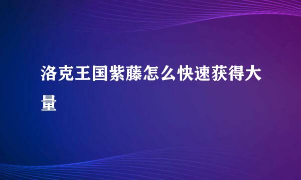 洛克王国紫藤怎么快速获得大量